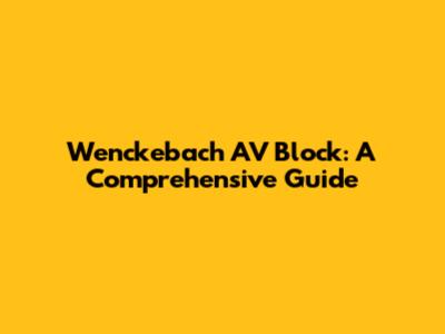 Wenckebach AV Block: A Comprehensive Guide