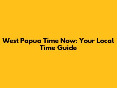 West Papua Time Now: Your Local Time Guide