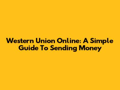 Western Union Online: A Simple Guide To Sending Money