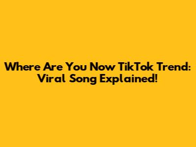 Where Are You Now TikTok Trend: Viral Song Explained!