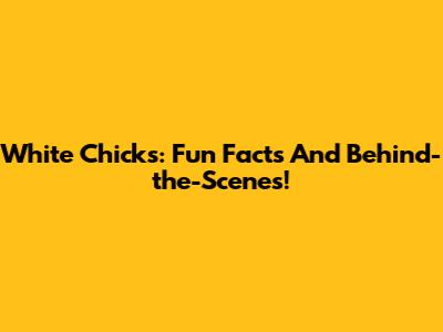 White Chicks: Fun Facts And Behind-the-Scenes!