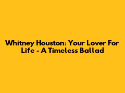 Whitney Houston: Your Lover For Life - A Timeless Ballad