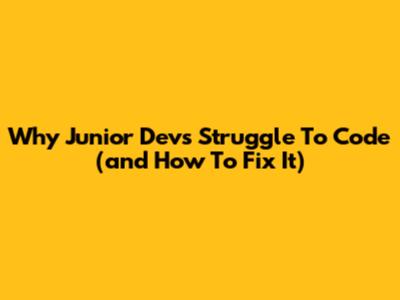 Why Junior Devs Struggle To Code (and How To Fix It)