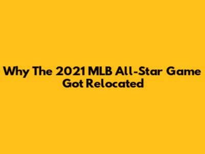 Why The 2021 MLB All-Star Game Got Relocated
