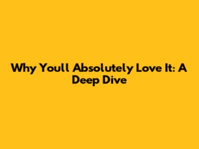 Why You'll Absolutely Love It: A Deep Dive