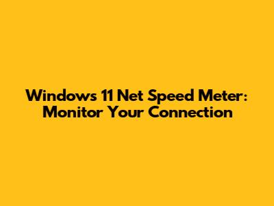 Windows 11 Net Speed Meter: Monitor Your Connection