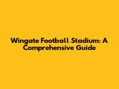 Wingate Football Stadium: A Comprehensive Guide