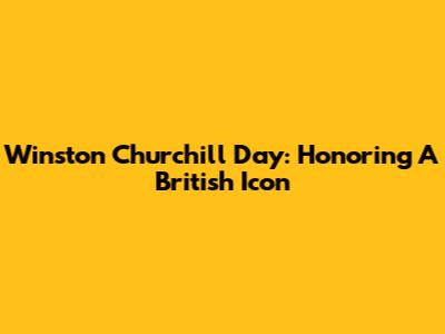 Winston Churchill Day: Honoring A British Icon
