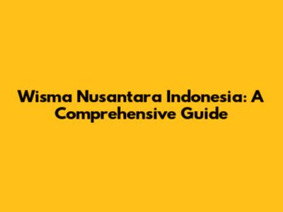 Wisma Nusantara Indonesia: A Comprehensive Guide