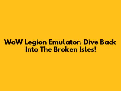 WoW Legion Emulator: Dive Back Into The Broken Isles!