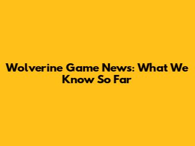 Wolverine Game News: What We Know So Far