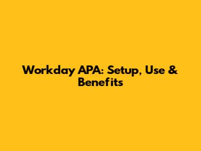 Workday APA: Setup, Use & Benefits