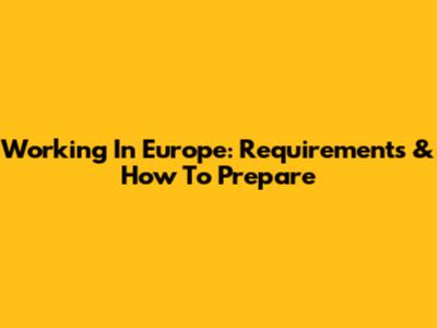 Working In Europe: Requirements & How To Prepare