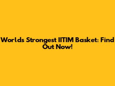 World's Strongest IITIM Basket: Find Out Now!