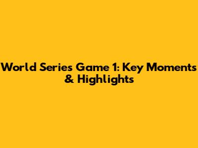 World Series Game 1: Key Moments & Highlights