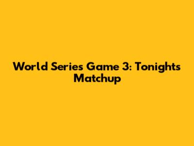 World Series Game 3: Tonight's Matchup