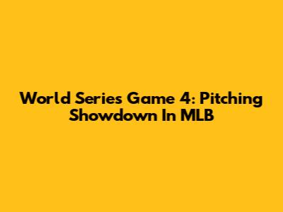 World Series Game 4: Pitching Showdown In MLB