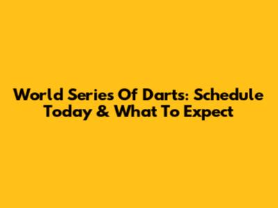 World Series Of Darts: Schedule Today & What To Expect
