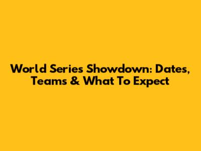 World Series Showdown: Dates, Teams & What To Expect
