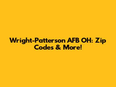 Wright-Patterson AFB OH: Zip Codes & More!