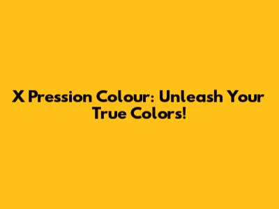 X Pression Colour: Unleash Your True Colors!