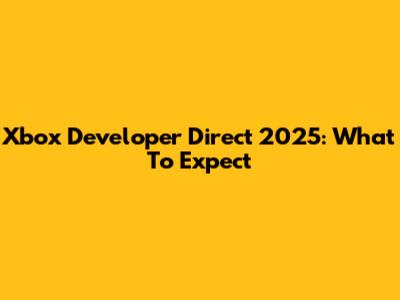 Xbox Developer Direct 2025: What To Expect