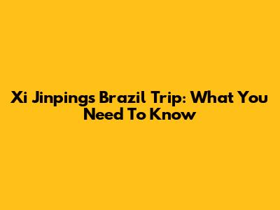 Xi Jinping's Brazil Trip: What You Need To Know
