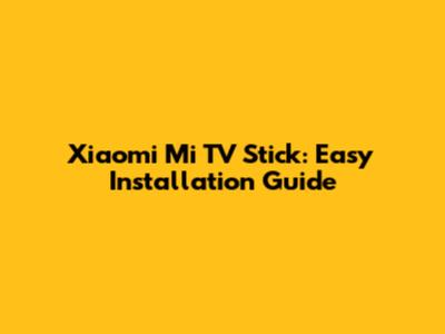 Xiaomi Mi TV Stick: Easy Installation Guide