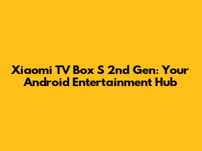 Xiaomi TV Box S 2nd Gen: Your Android Entertainment Hub
