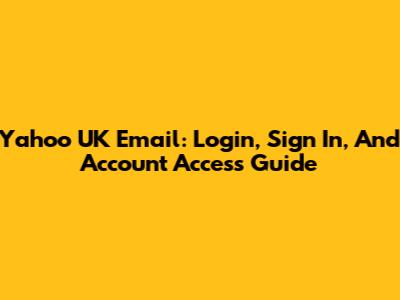 Yahoo UK Email: Login, Sign In, And Account Access Guide