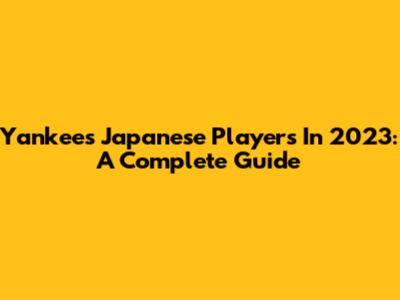 Yankees' Japanese Players In 2023: A Complete Guide