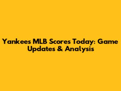 Yankees MLB Scores Today: Game Updates & Analysis
