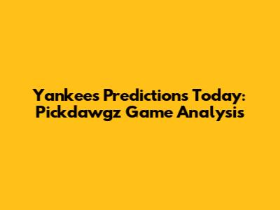 Yankees Predictions Today: Pickdawgz Game Analysis