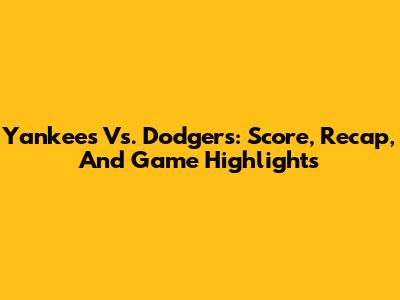 Yankees Vs. Dodgers: Score, Recap, And Game Highlights
