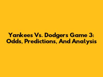 Yankees Vs. Dodgers Game 3: Odds, Predictions, And Analysis