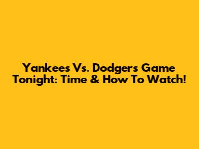 Yankees Vs. Dodgers Game Tonight: Time & How To Watch!