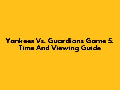 Yankees Vs. Guardians Game 5: Time And Viewing Guide