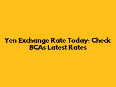 Yen Exchange Rate Today: Check BCA's Latest Rates