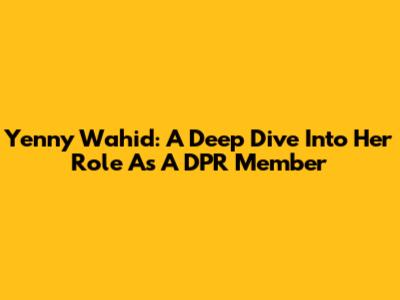 Yenny Wahid: A Deep Dive Into Her Role As A DPR Member