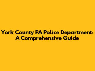 York County PA Police Department: A Comprehensive Guide