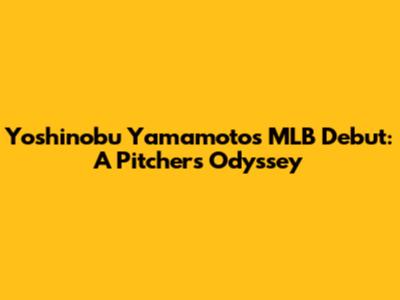 Yoshinobu Yamamoto's MLB Debut: A Pitcher's Odyssey