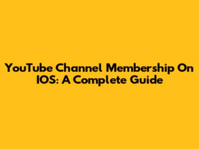 YouTube Channel Membership On IOS: A Complete Guide