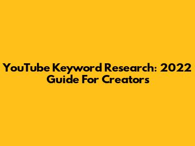 YouTube Keyword Research: 2022 Guide For Creators
