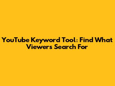YouTube Keyword Tool: Find What Viewers Search For