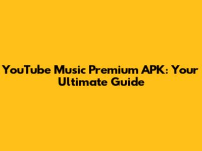 YouTube Music Premium APK: Your Ultimate Guide