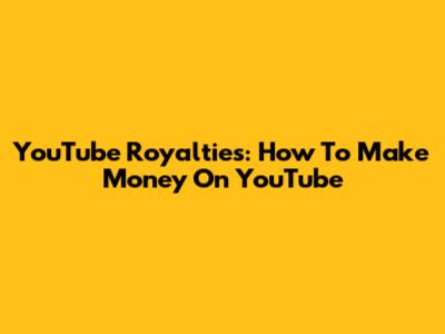 YouTube Royalties: How To Make Money On YouTube