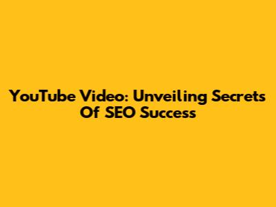 YouTube Video: Unveiling Secrets Of SEO Success