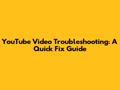 YouTube Video Troubleshooting: A Quick Fix Guide
