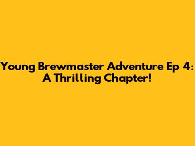 Young Brewmaster Adventure Ep 4: A Thrilling Chapter!