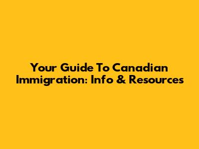 Your Guide To Canadian Immigration: Info & Resources